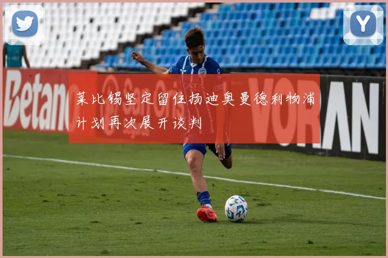 莱比锡坚定留住扬迪奥曼德利物浦计划再次展开谈判