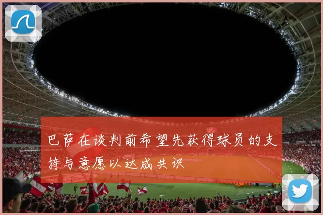 巴萨在谈判前希望先获得球员的支持与意愿以达成共识