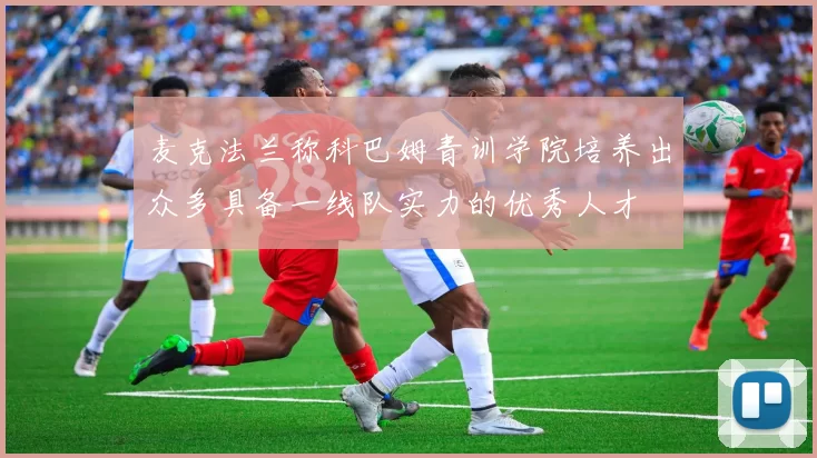 麦克法兰称科巴姆青训学院培养出众多具备一线队实力的优秀人才