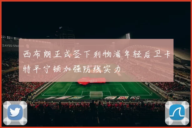 西布朗正式签下利物浦年轻后卫卡特平宁顿加强防线实力
