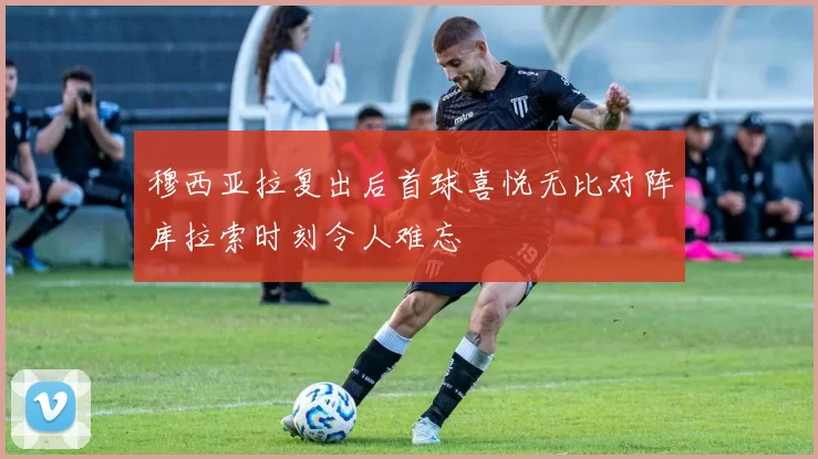 穆西亚拉复出后首球喜悦无比对阵库拉索时刻令人难忘