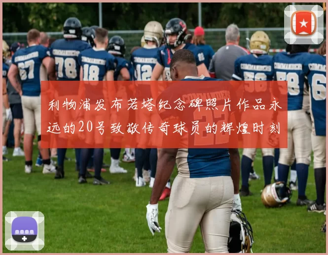 利物浦发布若塔纪念碑照片作品永远的20号致敬传奇球员的辉煌时刻