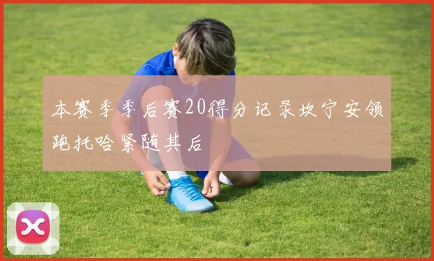 本赛季季后赛20得分记录坎宁安领跑托哈紧随其后